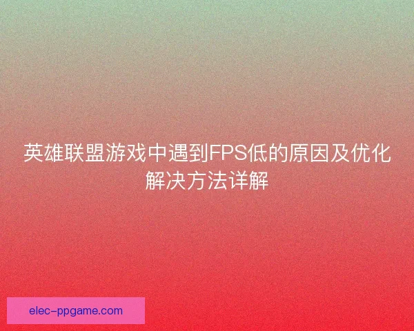 英雄联盟游戏中遇到FPS低的原因及优化解决方法详解