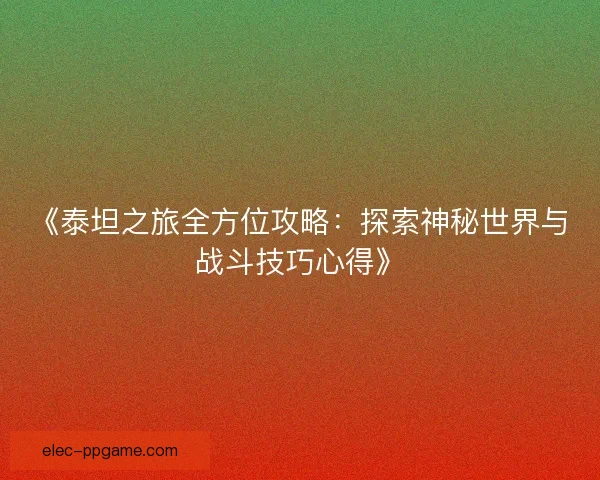 《泰坦之旅全方位攻略：探索神秘世界与战斗技巧心得》