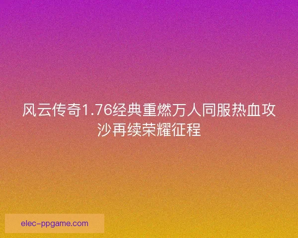风云传奇1.76经典重燃万人同服热血攻沙再续荣耀征程