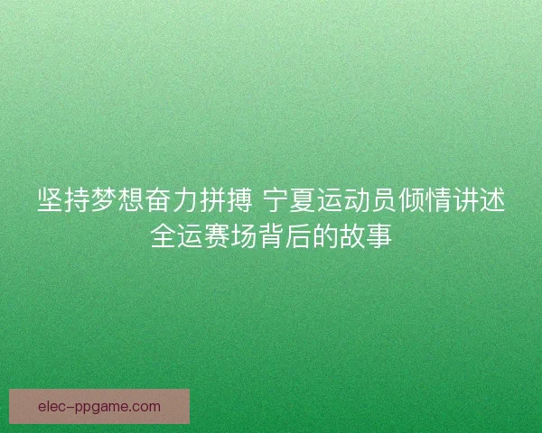 坚持梦想奋力拼搏 宁夏运动员倾情讲述全运赛场背后的故事